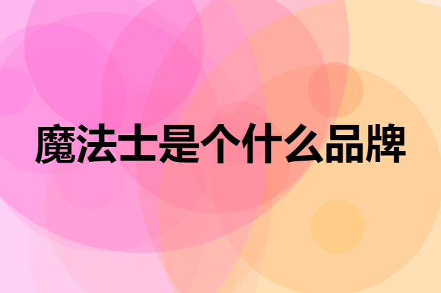魔法士是个什么品牌，这个品牌怎么样？