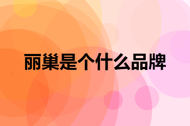丽巢是个什么品牌，这个品牌怎么样？