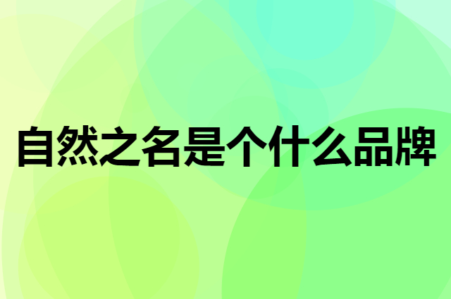 自然之名是个什么品牌，这个品牌怎么样？
