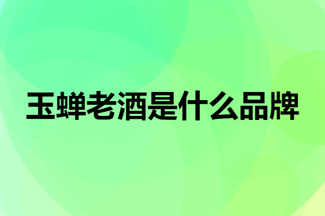 玉蝉老酒 YUCHAN是个什么品牌，这个品牌怎么样？