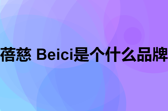 蓓慈 Beici是个什么品牌，这个品牌怎么样？