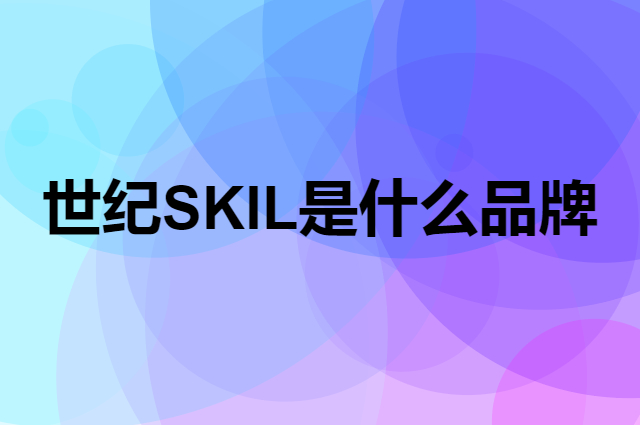 世纪 SKIL是个什么品牌，这个品牌怎么样？
