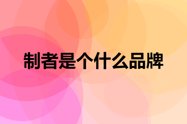 制者是个什么品牌，这个品牌怎么样？