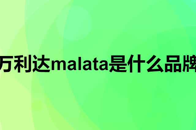 万利达 malata是个什么品牌，这个品牌怎么样？