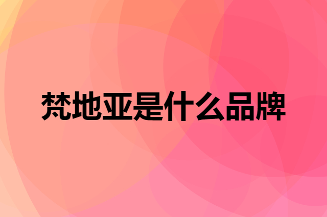 梵地亚 Vantiiear是个什么品牌，这个品牌怎么样？