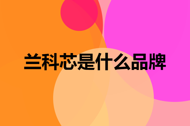 兰科芯 LanKxin是个什么品牌，这个品牌怎么样？