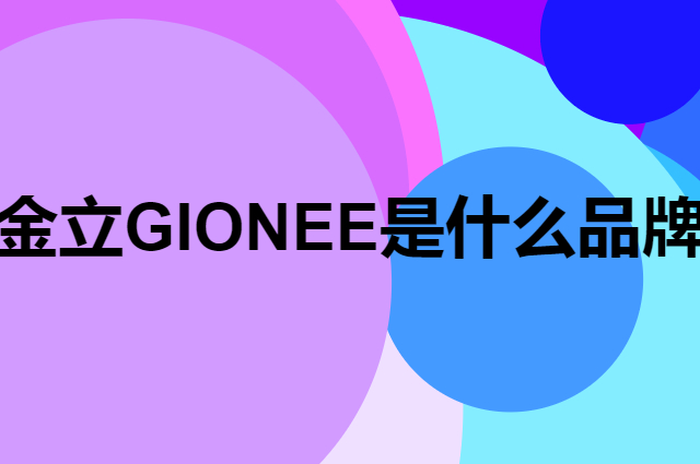 金立 GIONEE是个什么品牌，这个品牌怎么样？