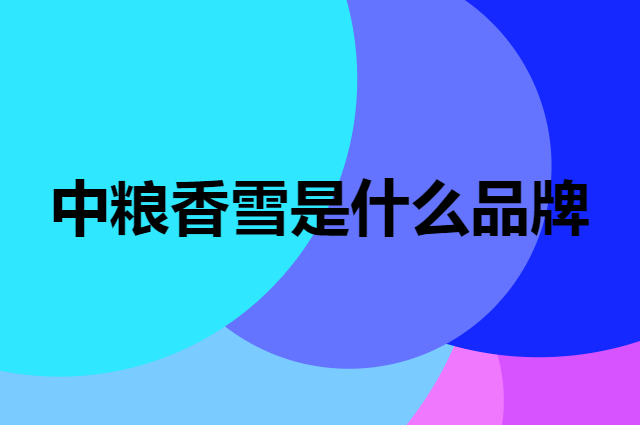 中粮香雪 COFCOXIANGXUE是个什么品牌，这个品牌怎么样？