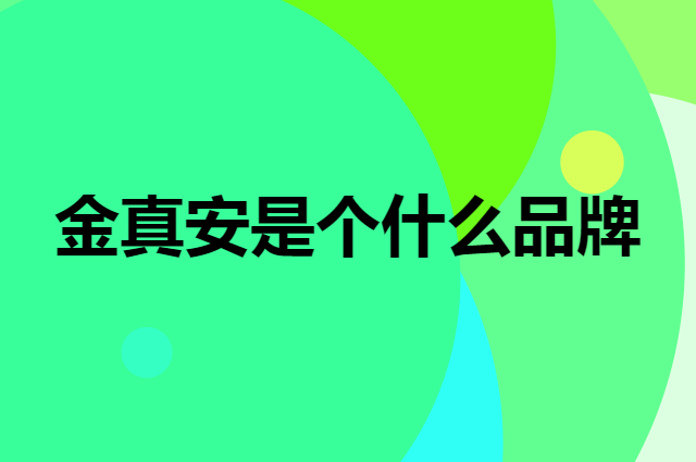 金真安是个什么品牌，这个品牌怎么样？