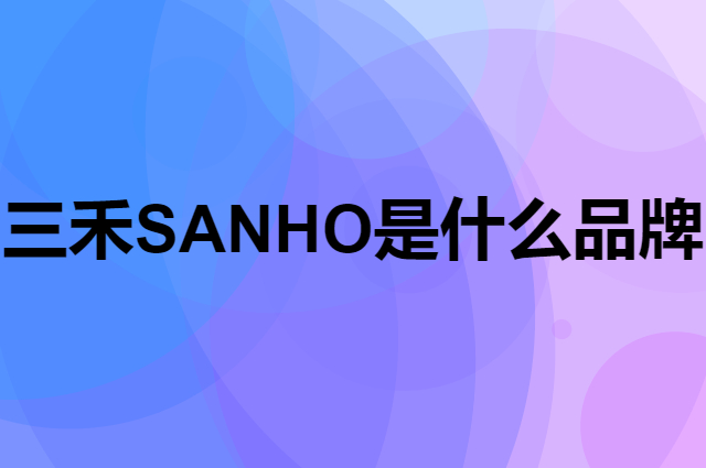 三禾 SANHO是个什么品牌，这个品牌怎么样？