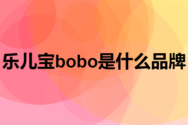 乐儿宝 bobo是个什么品牌，这个品牌怎么样？