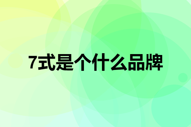 7式是个什么品牌，这个品牌怎么样？
