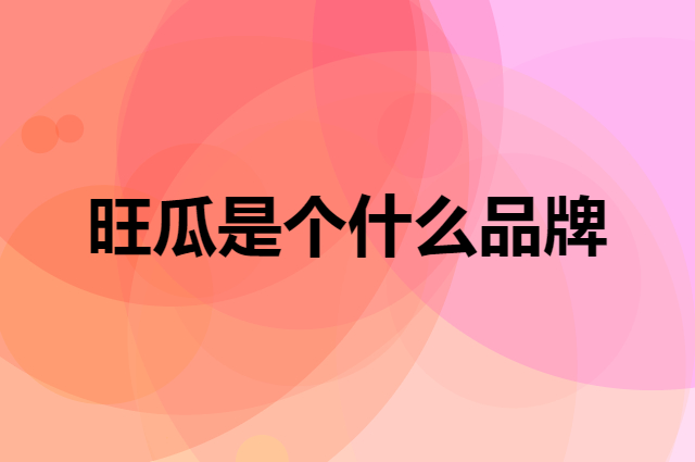 旺瓜是个什么品牌，这个品牌怎么样？