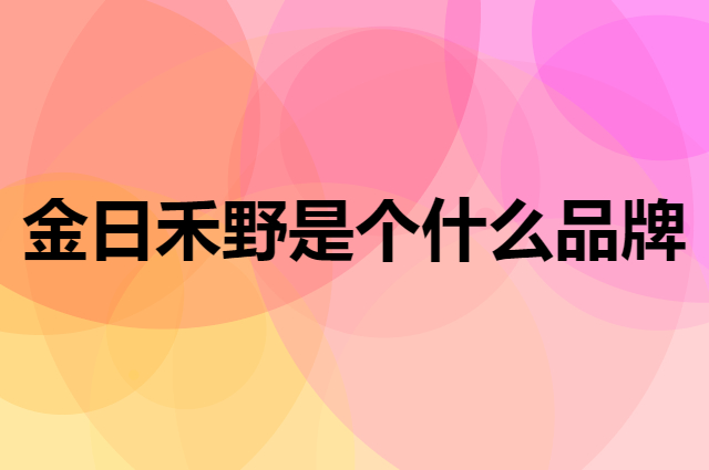 金日禾野是个什么品牌，这个品牌怎么样？