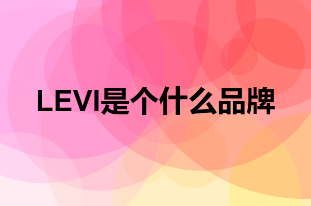 LEVI是个什么品牌，这个品牌怎么样？