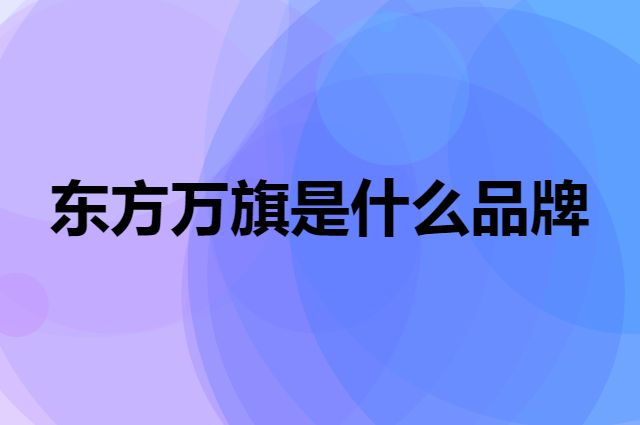 东方万旗 ORIENTAL FLAG是个什么品牌，这个品牌怎么样？