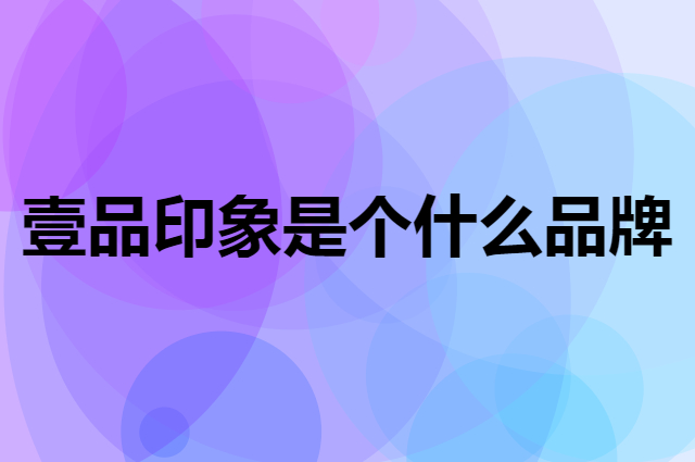 壹品印象是个什么品牌，这个品牌怎么样？