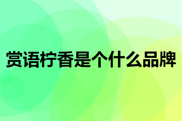 赏语柠香是个什么品牌，这个品牌怎么样？
