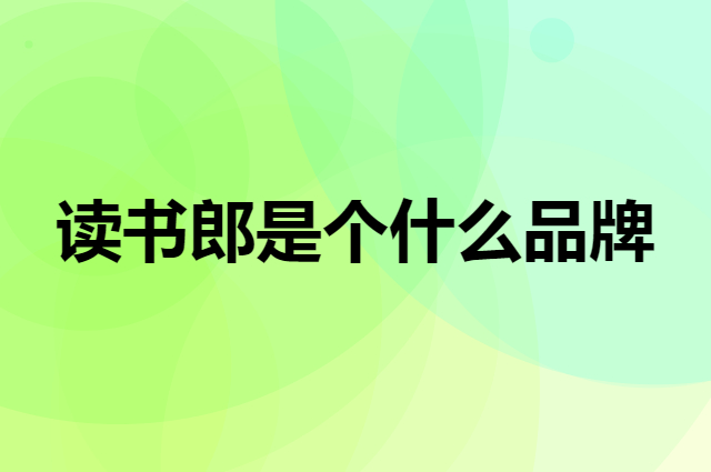 读书郎是个什么品牌，这个品牌怎么样？