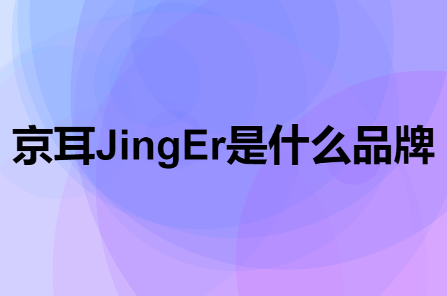 京耳 JingEr是个什么品牌，这个品牌怎么样？