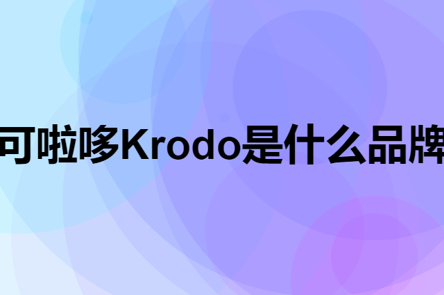 可啦哆 Krodo是个什么品牌，这个品牌怎么样？