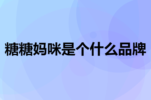 糖糖妈咪是个什么品牌，这个品牌怎么样？