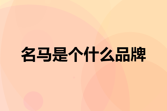 名马是个什么品牌，这个品牌怎么样？