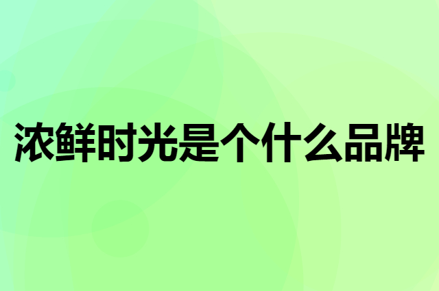 浓鲜时光是个什么品牌，这个品牌怎么样？