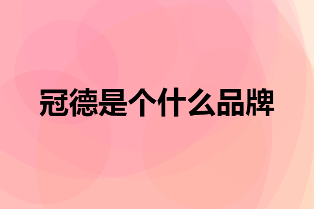 冠德是个什么品牌，这个品牌怎么样？