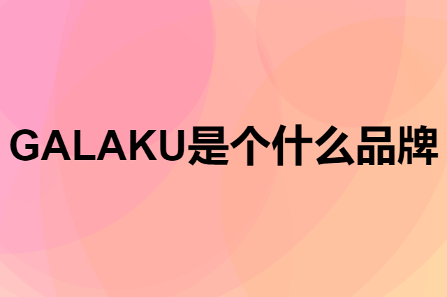 GALAKU是个什么品牌，这个品牌怎么样？