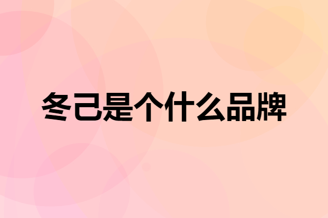 冬己是个什么品牌，这个品牌怎么样？