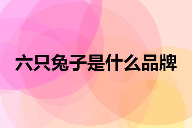 六只兔子 SIXRABBIT是个什么品牌，这个品牌怎么样？
