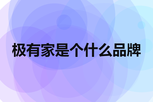 极有家是个什么品牌，这个品牌怎么样？
