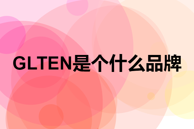 GLTEN是个什么品牌，这个品牌怎么样？