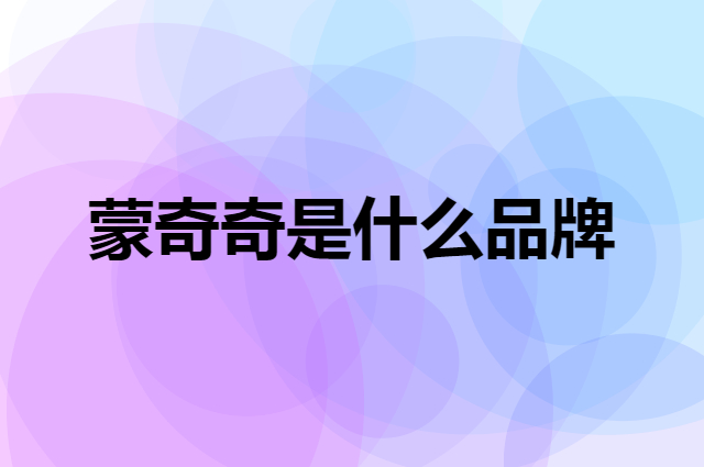 蒙奇奇 MONQIQI是个什么品牌，这个品牌怎么样？