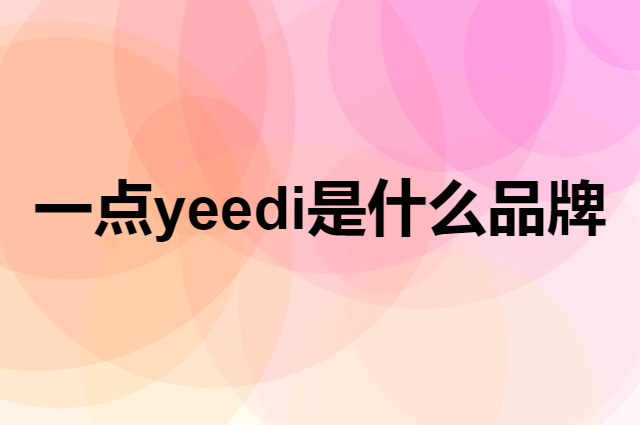 一点 yeedi是个什么品牌，这个品牌怎么样？