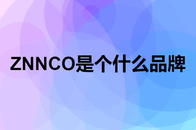 ZNNCO是个什么品牌，这个品牌怎么样？