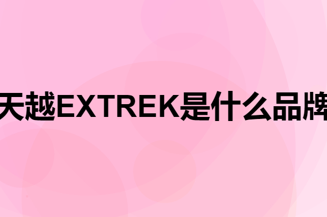 天越 EXTREK是个什么品牌，这个品牌怎么样？
