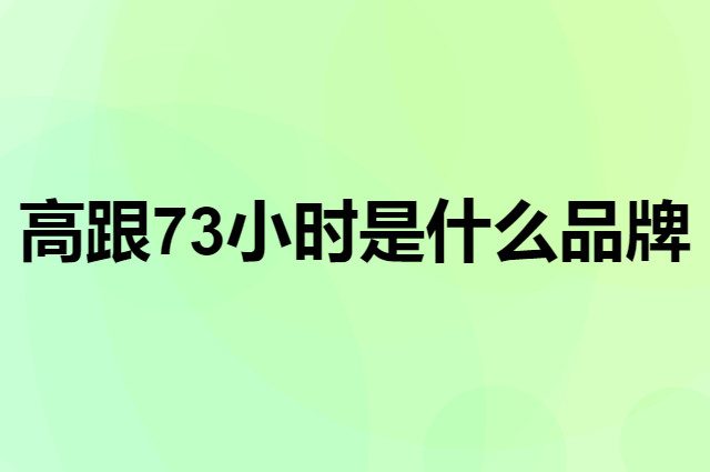 高跟73小时 73hours是个什么品牌，这个品牌怎么样？