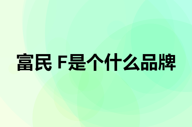 富民 F是个什么品牌，这个品牌怎么样？