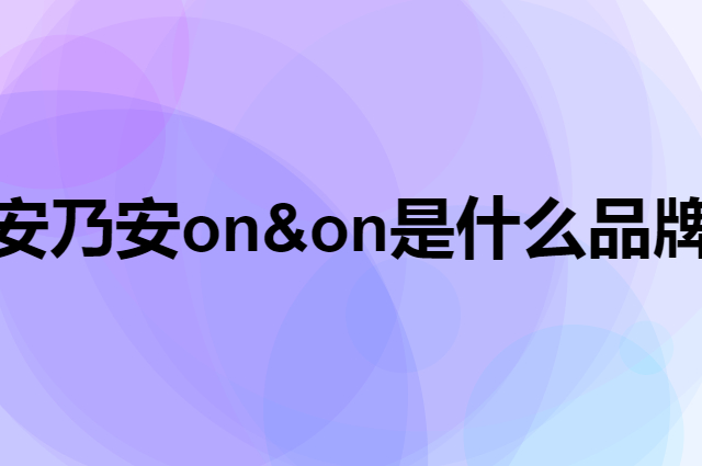 安乃安 on&on是个什么品牌，这个品牌怎么样？