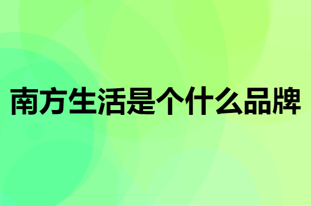 南方生活是个什么品牌，这个品牌怎么样？