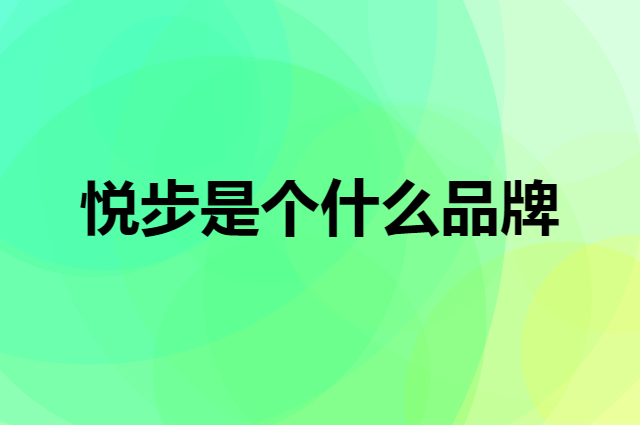 悦步是个什么品牌，这个品牌怎么样？