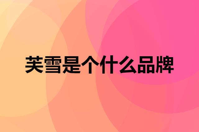 芙雪是个什么品牌，这个品牌怎么样？