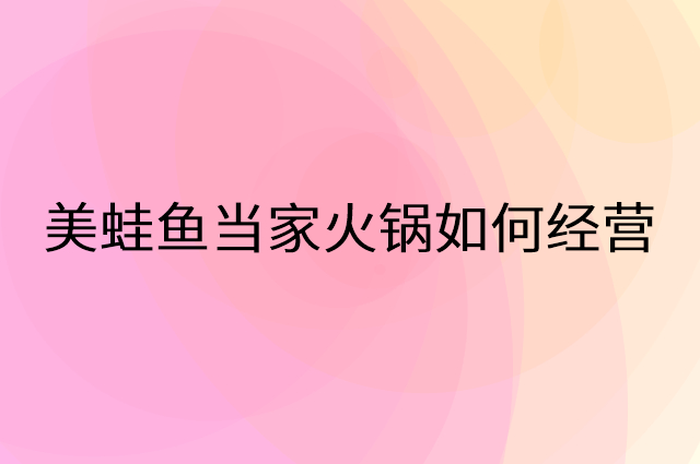 美蛙鱼当家火锅怎么做营销活动宣传，两个提升业绩的工具