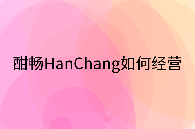 酣畅HanChang怎么做营销活动宣传，两个提升业绩的工具