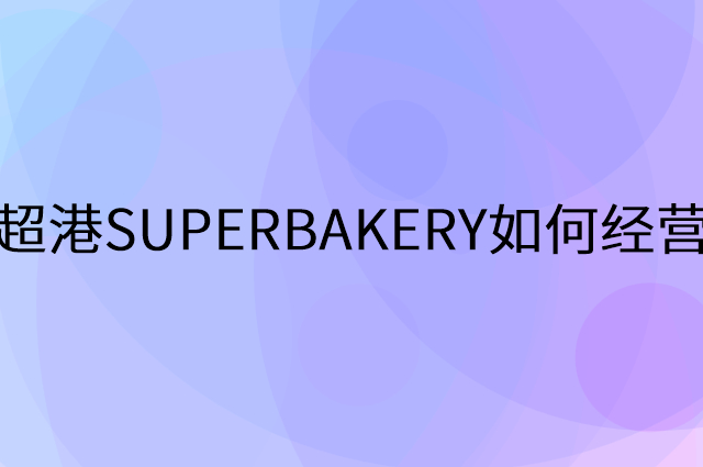 超港SUPERBAKERY怎么做营销活动宣传，两个提升业绩的工具
