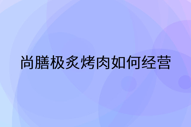 尚膳极炙烤肉怎么做营销活动宣传，两个提升业绩的工具