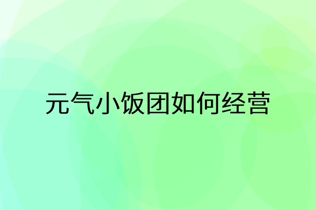 元气小饭团怎么做营销活动宣传，两个提升业绩的工具