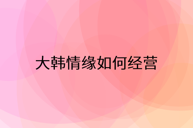 大韩情缘怎么做营销活动宣传，两个提升业绩的工具
